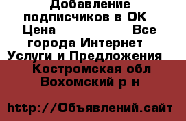 Добавление подписчиков в ОК › Цена ­ 5000-10000 - Все города Интернет » Услуги и Предложения   . Костромская обл.,Вохомский р-н